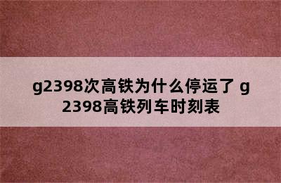 g2398次高铁为什么停运了 g2398高铁列车时刻表